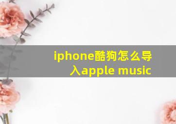 iphone酷狗怎么导入apple music